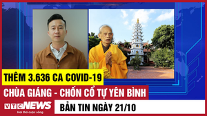 Bản tin 21/10: Thêm 3.636 ca COVID-19; Chùa Giáng - chốn cổ tự yên bình 