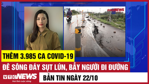 Bản tin 22/10: Thêm 3.985 ca COVID-19; Đê sông Đáy sụt lún, bẫy người đi đường
