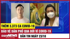 Bản tin 23/10: Thêm 3.373 ca COVID-19; Bảo vệ dân phố qua đời vì COVID-19