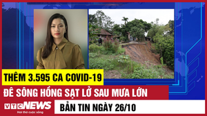 Bản tin 26/10: Thêm 3.595 ca COVID-19; Đê sông Hồng sạt lở sau mưa lớn