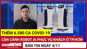 Bản tin 4/11: Thêm 6.580 ca COVID-19; Cận cảnh robot AI phục vụ khách ở TP.HCM