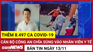 Bản tin 13/11: Thêm 8.497 ca COVID-19; Cán bộ công an chĩa súng nhân viên y tế