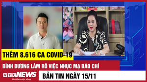 Bản tin 15/11: Thêm 8.616 ca COVID-19; Bình Dương làm rõ việc nhục mạ báo chí