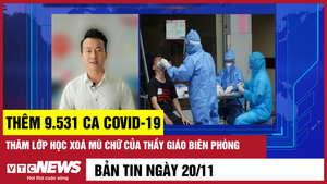 Bản tin 20/11: Thêm 9.531 ca COVID-19; Lớp học xoá mù chữ của biên phòng Sơn La