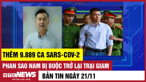 Bản tin 21/11: Thêm 9.889 ca COVID-19; Phan Sào Nam bị buộc trở lại trại giam