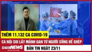 Bản tin 23/11: Thêm 11.132 ca COVID-19; Nội soi lấy gan từ người sống để ghép