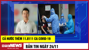 Bản tin 24/11: Cả nước thêm 11.811 ca COVID-19