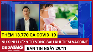 Bản tin 29/11:Thêm 13.770 ca COVID-19;Nữ sinh lớp 9 tử vong sau khi tiêm vaccine