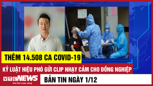 Bản tin 1/12: Cả nước thêm 14.508 ca COVID-19