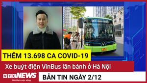 Bản tin 2/12: Thêm 13.698 ca COVID-19; Xe buýt điện VinBus lăn bánh ở Hà Nội