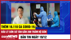 Bản tin 19/12: Thêm 16.110 ca COVID-19; Đảo Lý Sơn sơ tán gần 200 trăm hộ dân