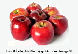 Trong 10 giây, đố bạn chia đều 7 quả táo cho 8 người