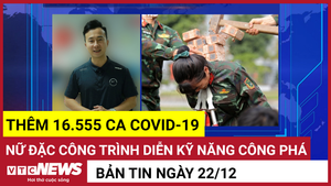 Bản tin 22/12: Thêm 16.555 ca COVID-19; Nữ đặc công trình diễn kỹ năng công phá