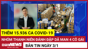 Bản tin 3/1: Thêm 15.936 ca COVID-19; Nhóm thanh niên đánh đập dã man 4 cô gái