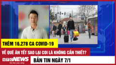 Tin 7/1: Thêm 16.278 ca COVID-19; Về quê ăn Tết sao lại coi là không cần thiết?