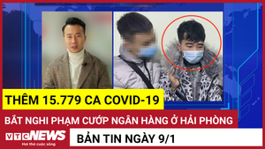 Bản tin 9/1: Thêm 15.779 ca COVID-19; Bắt nghi phạm cướp ngân hàng ở Hải Phòng