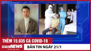 Tin 21/1: Thêm 15.935 ca COVID-19; Gần 400 công nhân 'quây' công ty để đòi lương