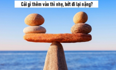 Đố vui: Cái gì thêm vào thì nhẹ, bớt đi lại nặng?
