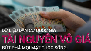 Dữ liệu dân cư quốc gia: Tài nguyên vô giá, bứt phá mọi mặt cuộc sống