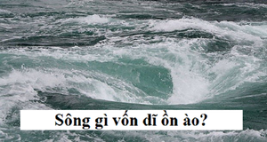 Đố mẹo: Sông gì vốn dĩ ồn ào?