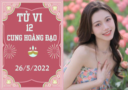 12 cung hoàng đạo 26/5: Song Ngư có cơ hội thăng chức, Sư Tử chớ đùa tình cảm