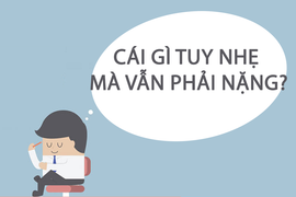 Cái gì tuy nhẹ mà vẫn phải nặng?