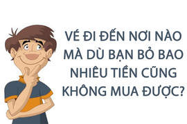 Vé đi đến nơi nào mà dù bạn bỏ bao nhiêu tiền cũng không mua được?