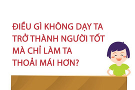 Điều gì không dạy ta trở thành người tốt mà chỉ làm ta thoải mái hơn? 