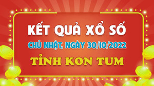 Kết quả XSKT Chủ nhật 30/10/2022 - xổ số Kon Tum 30/10