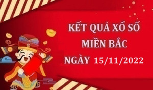 XSMB 15/11 - Trực tiếp kết quả xổ số miền Bắc thứ Ba ngày 15/11/2022