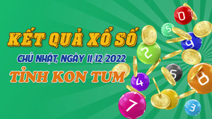 Kết quả XSKT Chủ nhật 11/12/2022 - Xổ số Kon Tum 11/12