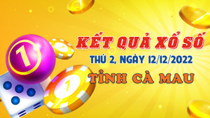 Kết quả XSCM hôm nay thứ Hai 12/12/2022 - Xổ số Cà Mau 12/12
