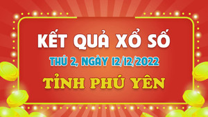 Xổ số Phú Yên 12/12 - Kết quả XSPY hôm nay thứ Hai 12/12/2022