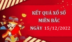 XSMB 15/12 - trực tiếp kết quả xổ số miền Bắc thứ Năm ngày 15/12/2022