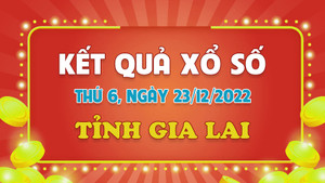 Kết quả xổ số Gia Lai thứ Sáu 23/12/2022 - XSGL 23/12