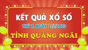 XSQNG 21/1 - trực tiếp kết quả xổ số Quảng Ngãi thứ Bảy ngày 21/1/2023