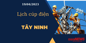 Lịch cúp điện hôm nay ngày 19/04/2023 tại Tây Ninh