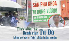 Theo chân 'cò' bệnh viện Từ Dũ, khoe có bác sĩ 'xịn' chữa hiếm muộn
