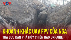 Khoảnh khắc UAV của Nga thả lựu đạn phá hủy chiến hào Ukraine