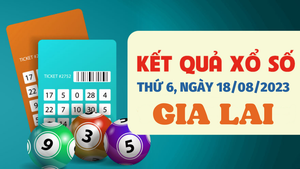 XSGL 18/8/2023 - Kết quả xổ số Gia Lai hôm nay 18/8