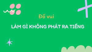 Làm gì không phát ra tiếng?