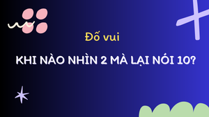 Khi nào nhìn 2 mà lại nói 10?