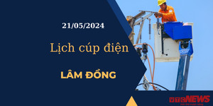 Lịch cúp điện hôm nay tại Lâm Đồng ngày 21/05/2024