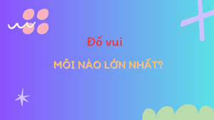 Người thông minh trả lời trong 3 giây: Môi nào lớn nhất?