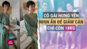 Chia sẻ của cô gái chỉ nặng 18kg sau quá trình nhịn ăn giảm cân
