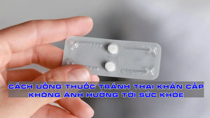 Cách sử dụng thuốc tránh thai khẩn cấp không gây hại cho sức khỏe