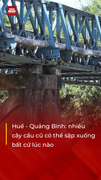 Huế - Quảng Bình: Nhiều cây cầu cũ có thể sập xuống bất cứ lúc nào