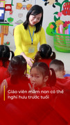 Dự thảo Luật Nhà giáo mới: Giáo viên mầm non có thể nghỉ hưu trước tuổi