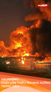Hải Phòng: Nhà xưởng cháy ngùn ngụt trong đêm, nhiều tài sản bị thiêu rụi