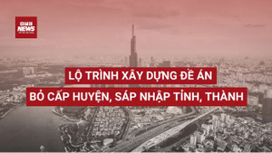 Lộ trình xây dựng đề án bỏ cấp huyện, sáp nhập tỉnh, thành 